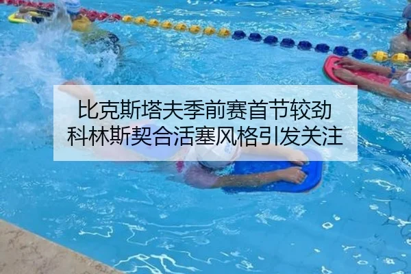 比克斯塔夫季前赛首节较劲 科林斯契合活塞风格引发关注 - Jiuyou