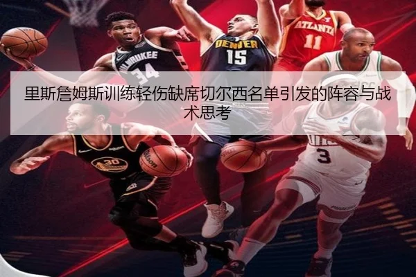 里斯詹姆斯训练轻伤缺席切尔西名单引发的阵容与战术思考（Jiuyou）